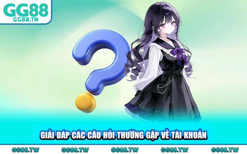 Giải Đáp Các Câu Hỏi Thường Gặp Về Tài Khoản